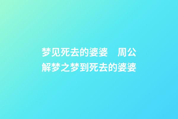 梦见死去的婆婆　周公解梦之梦到死去的婆婆